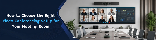 How to Choose the Right Video Conferencing Setup for Your Meeting Room in 2026